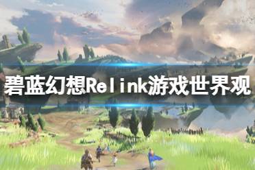 《碧蓝幻想Relink》世界观是什么？游戏世界观介绍