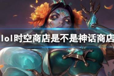 《lol》时空商店是神话商店介绍