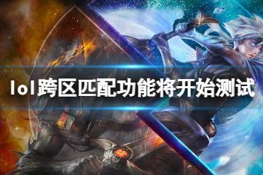 《lol》跨区匹配功能将开始测试介绍