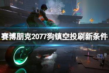 《赛博朋克2077》狗镇空投刷新条件介绍