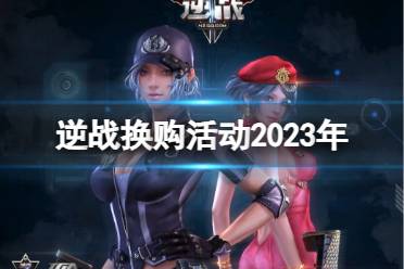 《逆战》2023年换购活动介绍