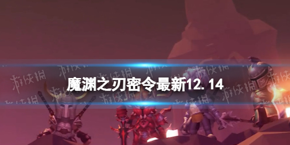 《魔渊之刃》礼包码2023年12月14日 密令最新12.14