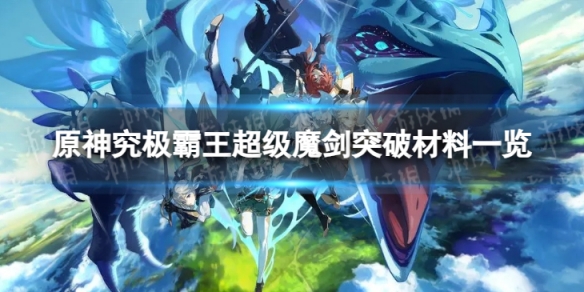 《原神》超级魔剑突破材料是什么 究极霸王超级魔剑突破材料一览