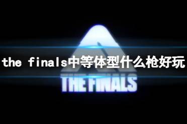 《the finals》中等体型使用枪械介绍