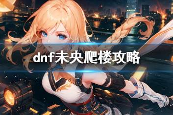 《dnf》未央爬楼攻略介绍