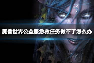 《魔兽世界》公益服急救任务做不了解决方法