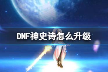 《DNF》史诗升级为神史诗方法