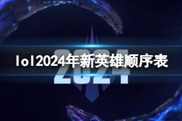 《lol》2024年新英雄顺序表一览