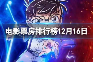 电影票房排行榜12月16日 名侦探柯南黑铁的鱼影等电影票房排行榜