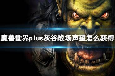 《魔兽世界》plus灰谷战场声望获取方法