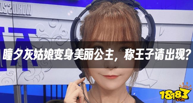 【LPL老婆】瞳夕灰姑娘变身美丽公主，称王子请出现？