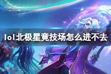 《lol》北极星竟技场进不去原因介绍