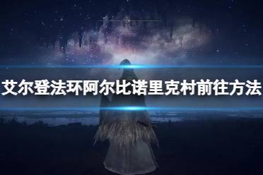 《艾尔登法环》阿尔比诺里克村前往方法