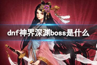 《dnf》神界深渊boss介绍