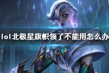 《lol》北极星旗帜领了不能用解决方法