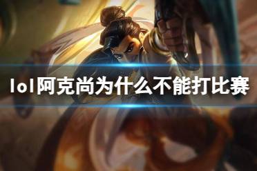 《lol》阿克尚不能打比赛原因介绍