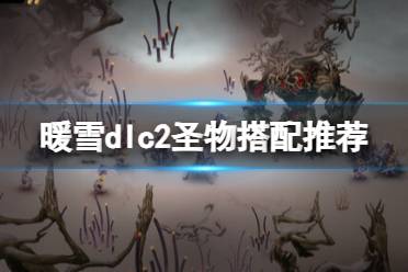 《暖雪》dlc2圣物搭配推荐