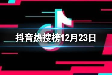 抖音热搜榜12月23日 抖音热搜排行榜今日榜12.23