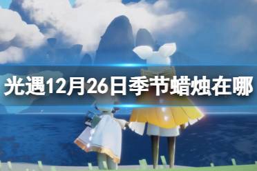 《光遇》12月26日季节蜡烛在哪 12.26季节蜡烛位置2023