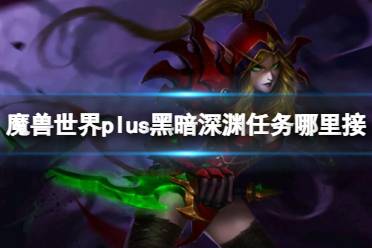 《魔兽世界》plus黑暗深渊任务接取位置