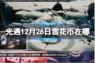 《光遇》12月26日雪花币在哪 12.26宴会节代币位置2023