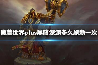 《魔兽世界》plus黑暗深渊刷新时间介绍