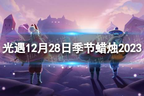 《光遇》12月28日季节蜡烛在哪 12.28季节蜡烛位置2023