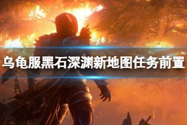 《魔兽世界》乌龟服黑石深渊新地图任务前置