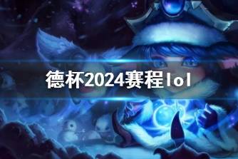 《英雄联盟》德杯2024赛程一览