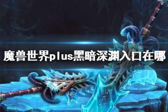 《魔兽世界》plus黑暗深渊入口介绍