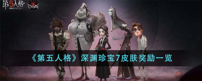 第五人格深渊珍宝7皮肤奖励是什么 深渊珍宝7皮肤奖励介绍[多图]