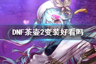 《DNF》茶壶2变装展示