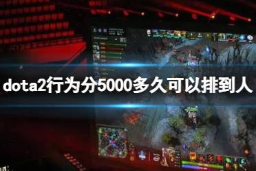 《dota2》行为分5000匹配时间介绍