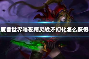 《魔兽世界》暗夜精灵战矛幻化获取方法