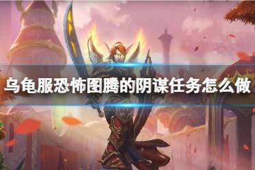 《魔兽世界》乌龟服恐怖图腾的阴谋任务攻略