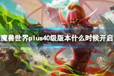 《魔兽世界》plus40级版本开启时间