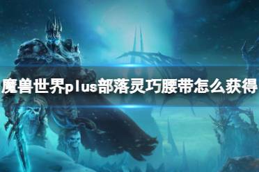 《魔兽世界》plus部落灵巧腰带获取方法