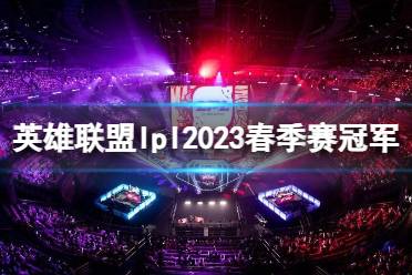 《英雄联盟》lpl2023春季赛冠军介绍