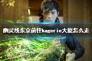 《幽灵线东京》前往kagerie大厦攻略