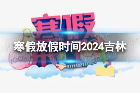 2024吉林中小学生寒假放假时间 寒假放假时间2024吉林