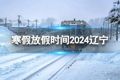 2024辽宁中小学生寒假放假时间 寒假放假时间2024辽宁