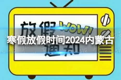 2024内蒙古中小学生寒假放假时间 寒假放假时间2024内蒙古