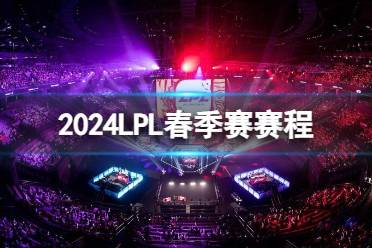 《英雄联盟》2024LPL春季赛赛程一览