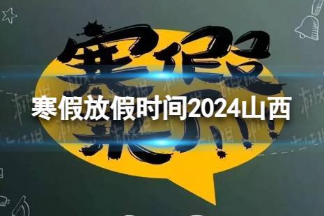 2024山西中小学生寒假放假时间 寒假放假时间2024山西