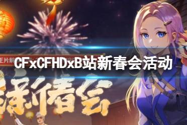 《穿越火线》CFxCFHDxB站新春会活动入口地址