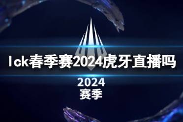 《lol》2024lck春季赛虎牙直播情况介绍