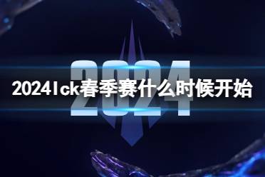 《lol》2024lck春季赛开始时间