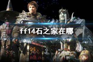 《ff14》石之家位置介绍