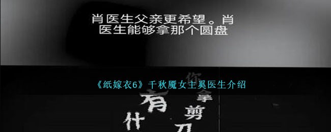 纸嫁衣6千秋魇女主是谁 纸嫁衣6千秋魇奚医生背景介绍[多图]