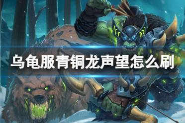 《魔兽世界》乌龟服刷青铜龙声望方法